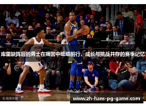 库里缺阵后的勇士在痛苦中砥砺前行,成长与挑战并存的赛季记忆 库里缺阵后的勇士在痛苦中砥砺前行,成长与挑战并存的赛季记忆