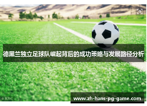 德黑兰独立足球队崛起背后的成功策略与发展路径分析