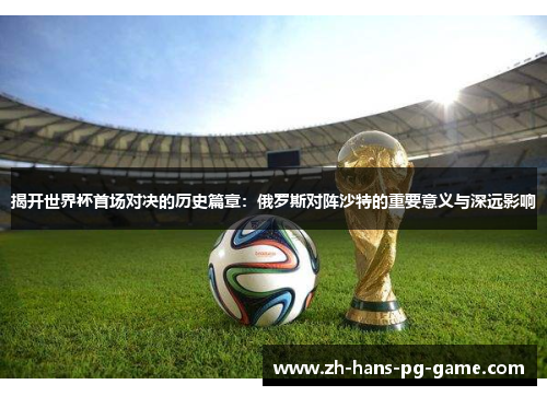 揭开世界杯首场对决的历史篇章：俄罗斯对阵沙特的重要意义与深远影响