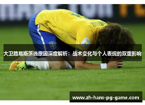 大卫路易斯落选原因深度解析:战术变化与个人表现的双重影响 大卫路易斯落选原因深度解析:战术变化与个人表现的双重影响