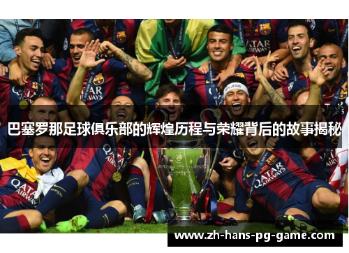 巴塞罗那足球俱乐部的辉煌历程与荣耀背后的故事揭秘