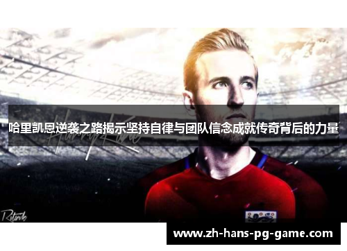 哈里凯恩逆袭之路揭示坚持自律与团队信念成就传奇背后的力量