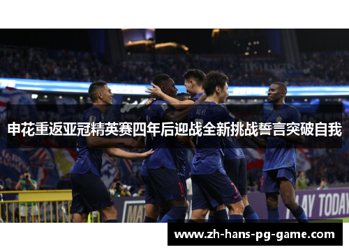 申花重返亚冠精英赛四年后迎战全新挑战誓言突破自我 申花重返亚冠精英赛四年后迎战全新挑战誓言突破自我