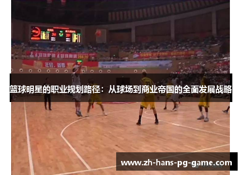 篮球明星的职业规划路径:从球场到商业帝国的全面发展战略 篮球明星的职业规划路径:从球场到商业帝国的全面发展战略