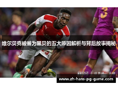 维尔贝克被誉为黑贝的五大原因解析与背后故事揭秘 维尔贝克被誉为黑贝的五大原因解析与背后故事揭秘