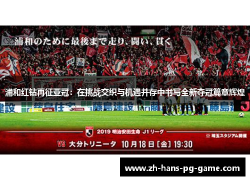 浦和红钻再征亚冠:在挑战交织与机遇并存中书写全新夺冠篇章辉煌 浦和红钻再征亚冠:在挑战交织与机遇并存中书写全新夺冠篇章辉煌