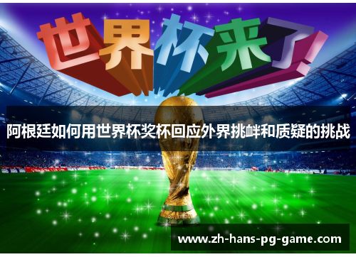 阿根廷如何用世界杯奖杯回应外界挑衅和质疑的挑战 阿根廷如何用世界杯奖杯回应外界挑衅和质疑的挑战