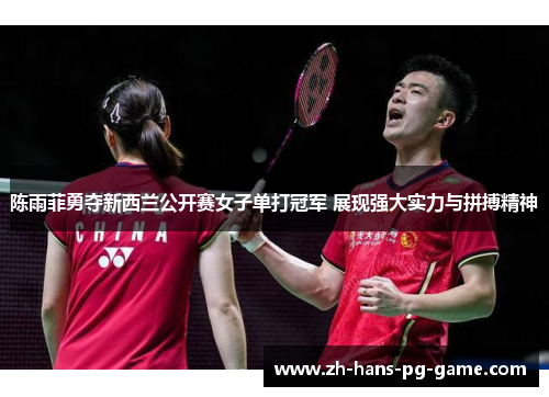 陈雨菲勇夺新西兰公开赛女子单打冠军 展现强大实力与拼搏精神 陈雨菲勇夺新西兰公开赛女子单打冠军 展现强大实力与拼搏精神
