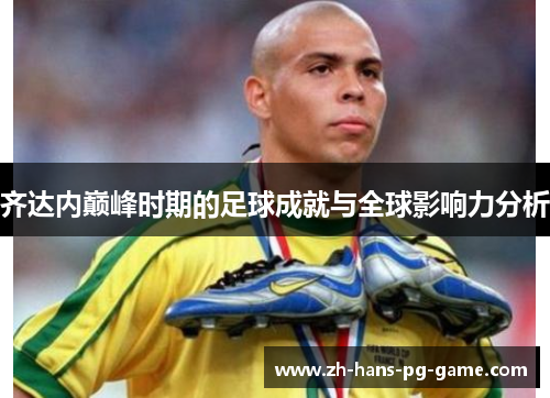 齐达内巅峰时期的足球成就与全球影响力分析
