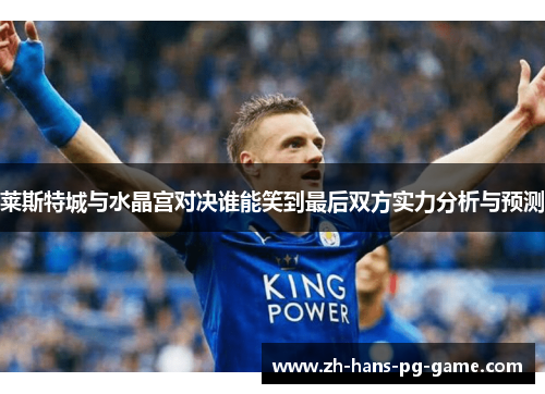 莱斯特城与水晶宫对决谁能笑到最后双方实力分析与预测 莱斯特城与水晶宫对决谁能笑到最后双方实力分析与预测