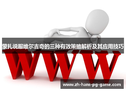 蒙扎说服维尔吉奇的三种有效策略解析及其应用技巧 蒙扎说服维尔吉奇的三种有效策略解析及其应用技巧