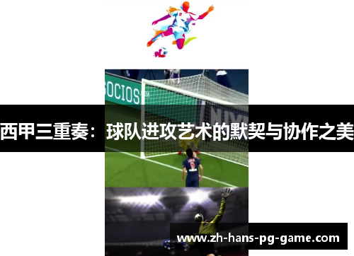 西甲三重奏:球队进攻艺术的默契与协作之美 西甲三重奏:球队进攻艺术的默契与协作之美