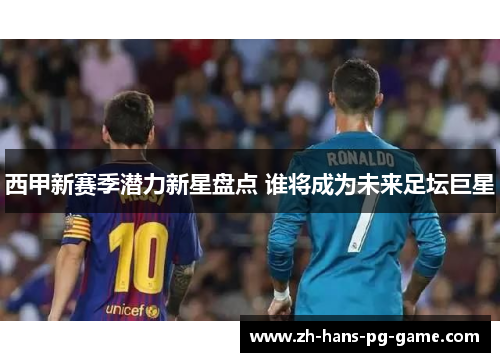 西甲新赛季潜力新星盘点 谁将成为未来足坛巨星 西甲新赛季潜力新星盘点 谁将成为未来足坛巨星