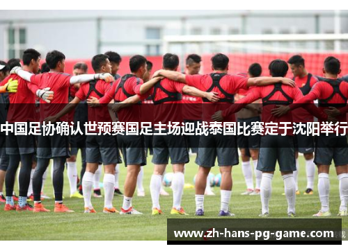 中国足协确认世预赛国足主场迎战泰国比赛定于沈阳举行